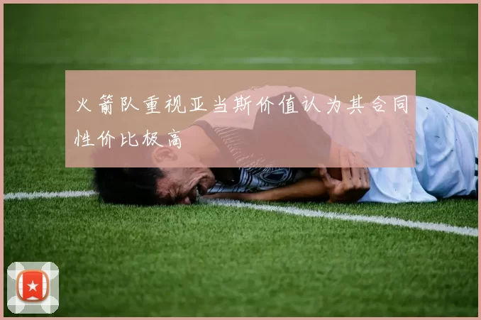 火箭队重视亚当斯价值认为其合同性价比极高