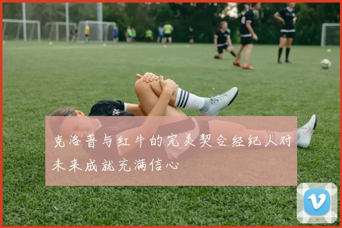 克洛普与红牛的完美契合经纪人对未来成就充满信心