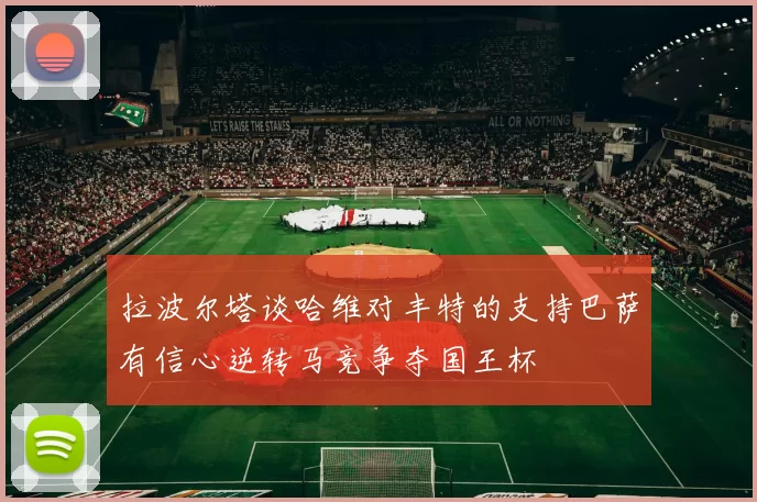 拉波尔塔谈哈维对丰特的支持巴萨有信心逆转马竞争夺国王杯