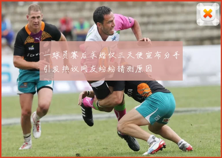 一球员赛后求婚仅三天便宣布分手引发热议网友纷纷猜测原因