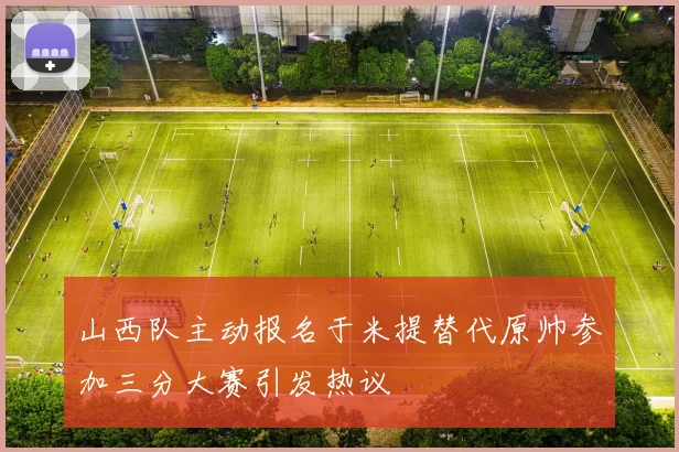 山西队主动报名于米提替代原帅参加三分大赛引发热议
