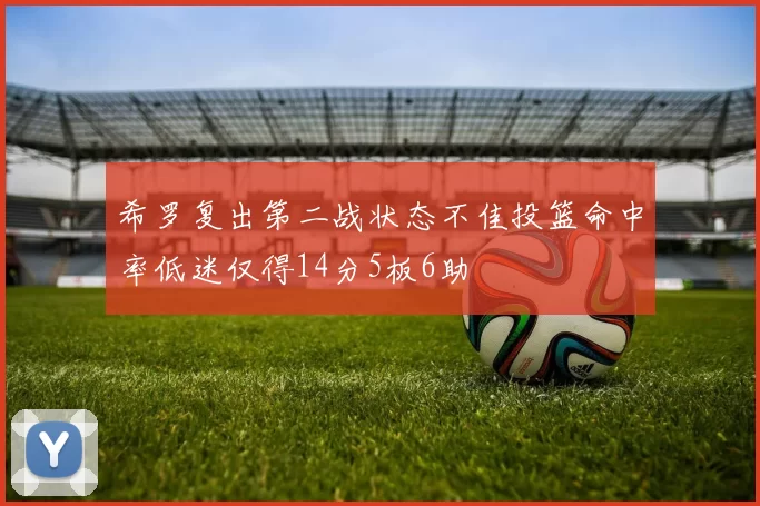 希罗复出第二战状态不佳投篮命中率低迷仅得14分5板6助