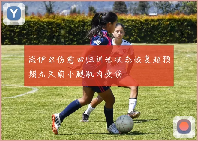 诺伊尔伤愈回归训练状态恢复超预期九天前小腿肌肉受伤