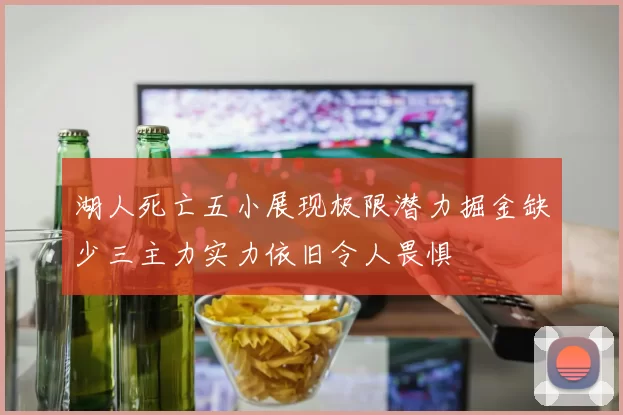 湖人死亡五小展现极限潜力掘金缺少三主力实力依旧令人畏惧