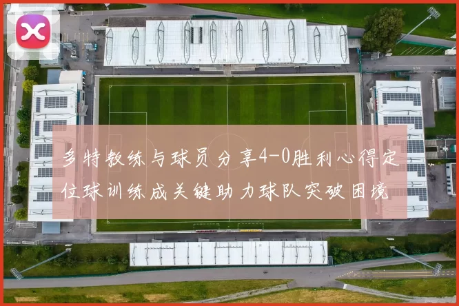 多特教练与球员分享4-0胜利心得定位球训练成关键助力球队突破困境