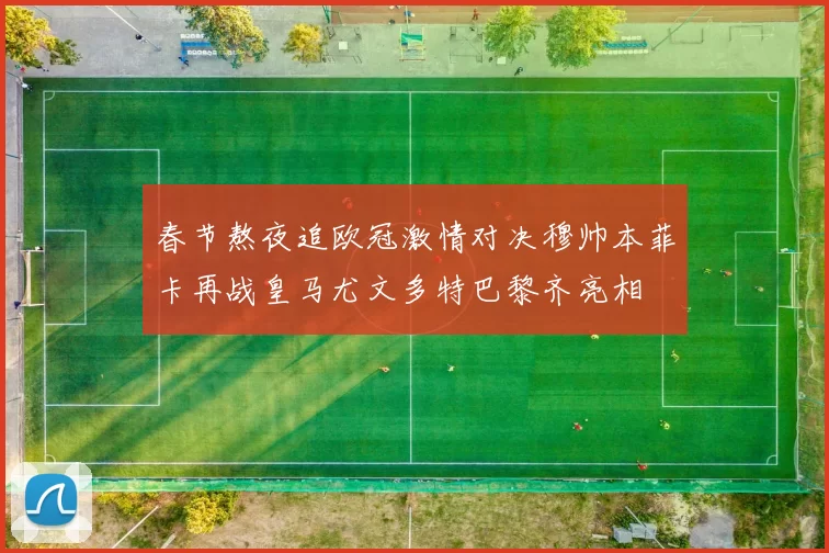 春节熬夜追欧冠激情对决穆帅本菲卡再战皇马尤文多特巴黎齐亮相