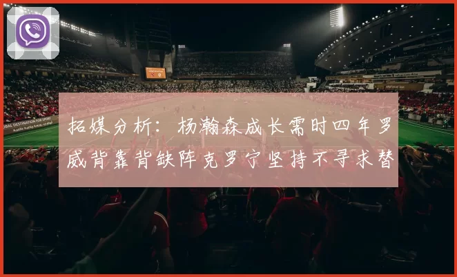 拓媒分析：杨瀚森成长需时四年罗威背靠背缺阵克罗宁坚持不寻求替补中锋
