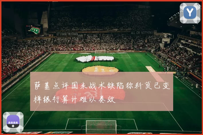 萨基点评国米战术缺陷称科莫已变样银行算计难以奏效