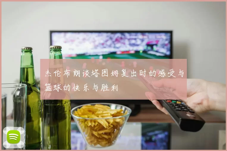 杰伦布朗谈塔图姆复出时的感受与篮球的快乐与胜利