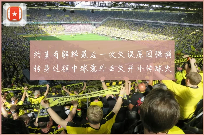 约基奇解释最后一攻失误原因强调转身过程中球意外丢失并非传球失误
