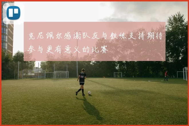 克尼佩尔感谢队友与教练支持期待参与更有意义的比赛