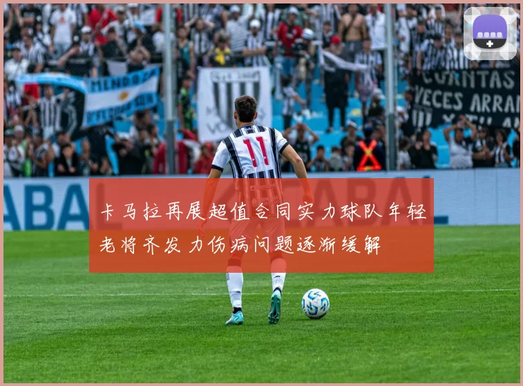 卡马拉再展超值合同实力球队年轻老将齐发力伤病问题逐渐缓解